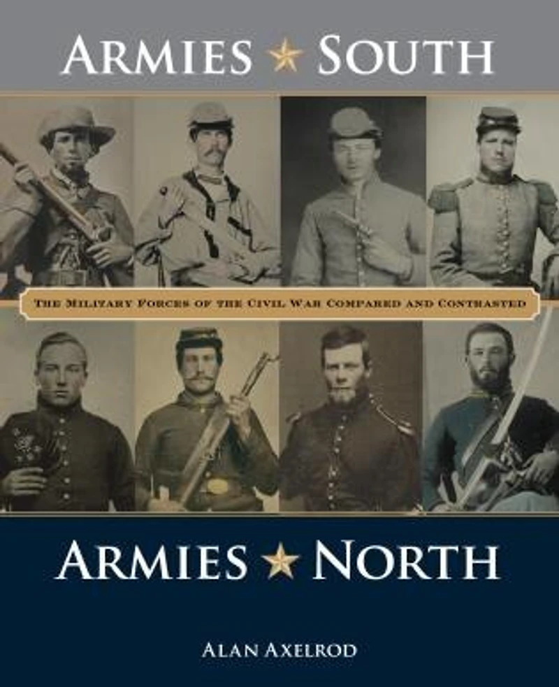 Armies South, North: The Military Forces Of Civil War Compared And Contrasted