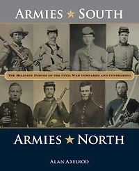 Armies South, North: The Military Forces Of Civil War Compared And Contrasted