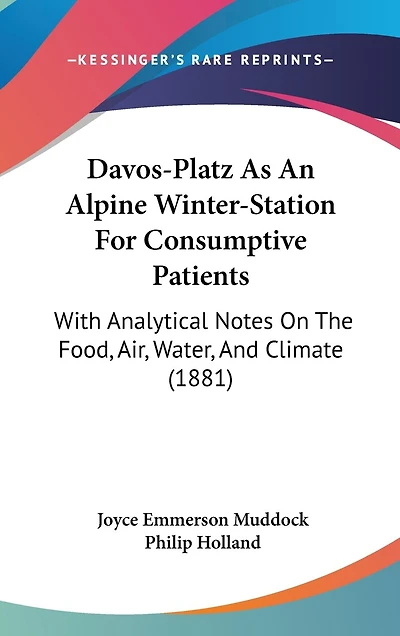 Davos-Platz As An Alpine Winter-Station For Consumptive Patients: With Analytical Notes On The Food, Air, Water, And Climate (1881)