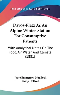 Davos-Platz As An Alpine Winter-Station For Consumptive Patients: With Analytical Notes On The Food, Air, Water, And Climate (1881)