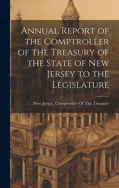 Annual Report of the Comptroller of the Treasury of the State of New Jersey to the Legislature