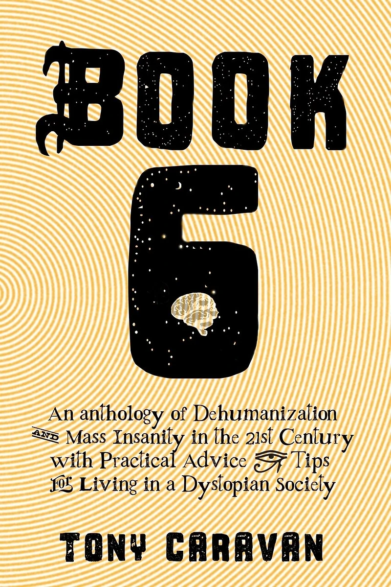 Book 6: An Anthology of Dehumanization and Mass Insanity in the 21st Century
