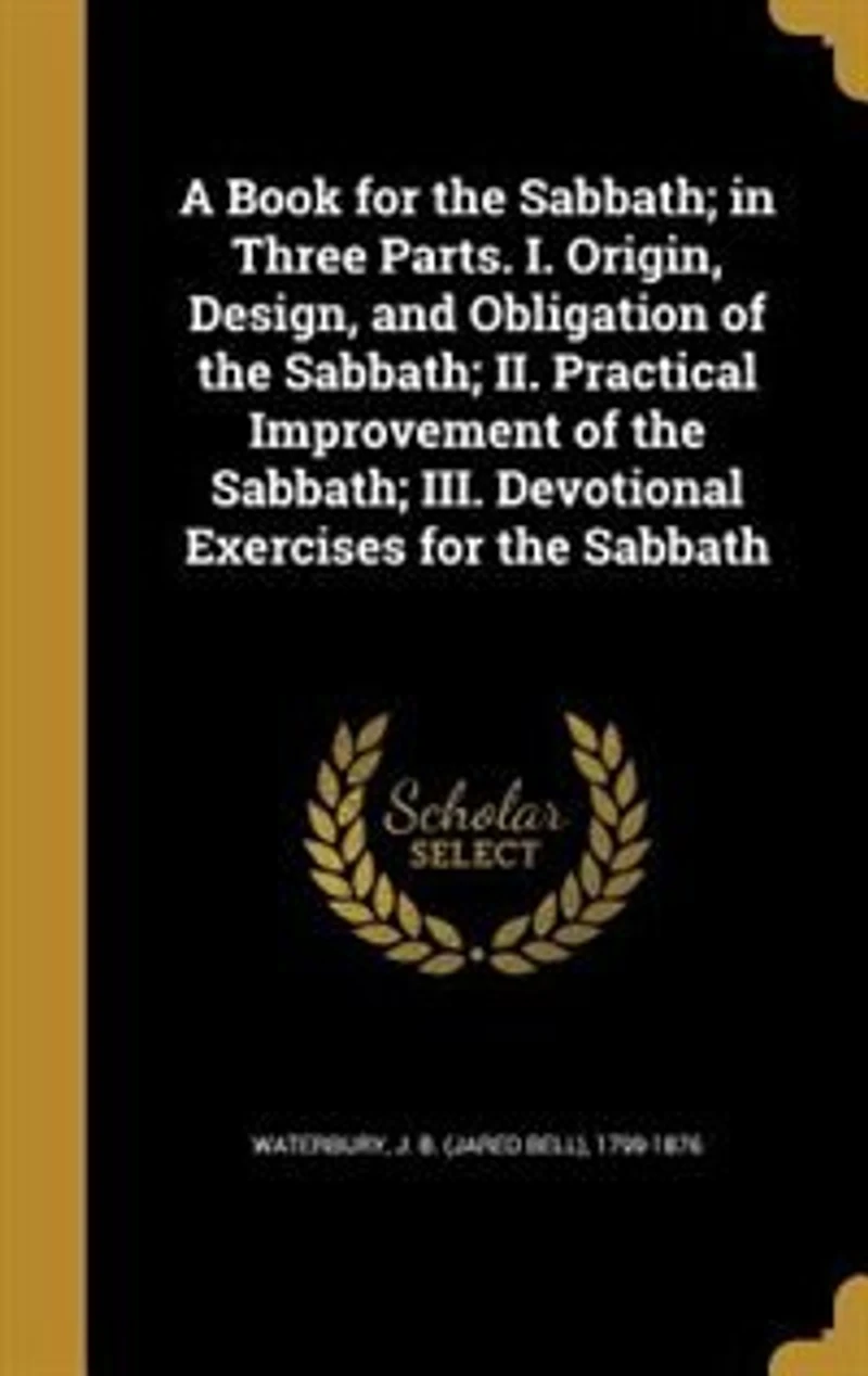 A Book for the Sabbath; in Three Parts. I. Origin, Design, and Obligation of the Sabbath; II. Practical Improvement of the Sabbath; III. Devotional Exercises for the Sabbath