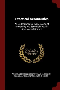 Practical Aeronautics: An Understandable Presentation of Interesting and Essential Facts in Aeronautical Science