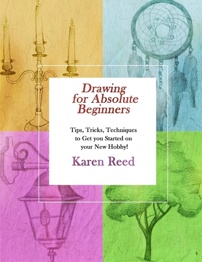 Drawing for Absolute Beginners: Tips, Tricks, Techniques to Get you Started on your New Hobby!