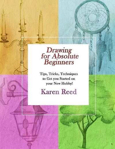 Drawing for Absolute Beginners: Tips, Tricks, Techniques to Get you Started on your New Hobby!