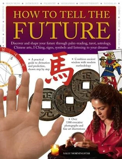 How to Tell the Future: Discover And Shape Your Future Through Palm-Reading, Tarot, Astrology, Chinese Arts, I Ching, Signs, Symbols And Listening To Your Dreams