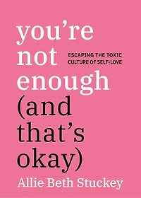 You're Not Enough (And That's Okay): Escaping the Toxic Culture of Self-Love