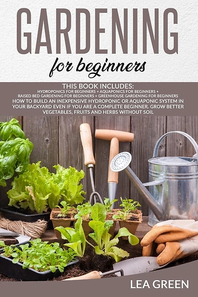 Gardening for Beginners: This Book Includes: Hydroponics for Beginners + Aquaponics for Beginners + Raised Bed Gardening for Beginners + Greenhouse Gardening for Beginners: How to Build Inexpensive Hydroponic or Aquaponic System in Your Backyard