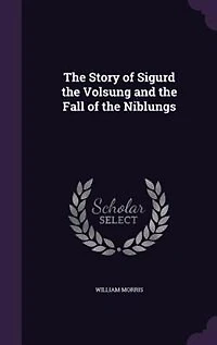 The Story of Sigurd the Volsung and the Fall of the Niblungs