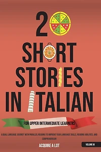 20 Short Stories in Italian for Upper Intermediate Learners: A Dual Language Journey with Parallel Reading to Improve Your Language Skills, Reading Abilities, and Comprehension