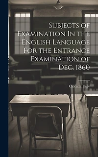 Subjects of Examination In the English Language For the Entrance Examination of Dec. 1860