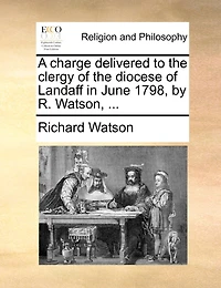 A Charge Delivered to the Clergy of Diocese Landaff, June MDCCLXXXVIII, by R. Watson,