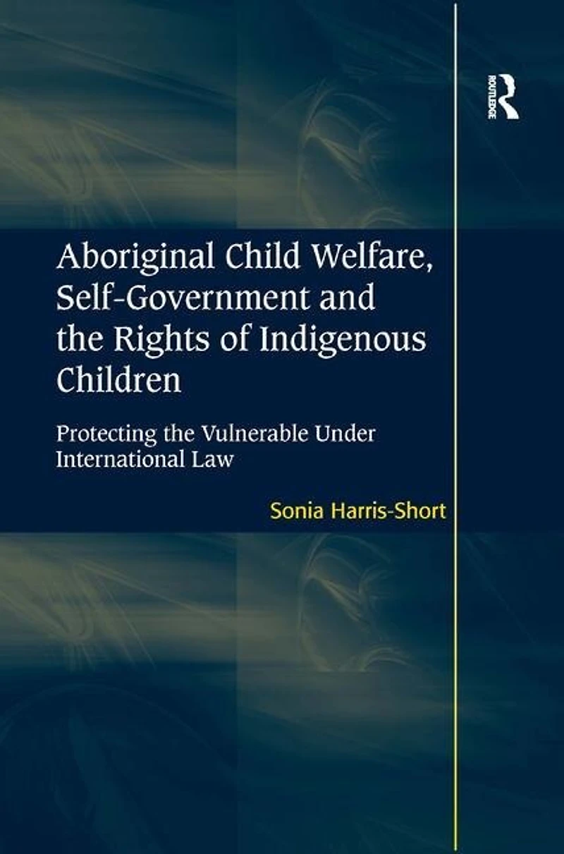 Aboriginal Child Welfare, Self-government And The Rights Of Indigenous Children: Protecting Vulnerable Under International Law