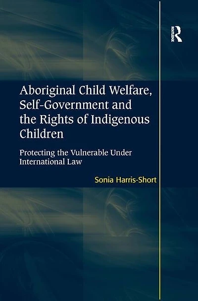 Aboriginal Child Welfare, Self-government And The Rights Of Indigenous Children: Protecting Vulnerable Under International Law