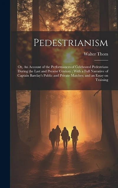 Pedestrianism; or, An Account of the Performances of Celebrated Pedestrians During the Last and Present Century: With a Full Narrative of Captain Barclay's Public and Private Matches; and an Essay on Training