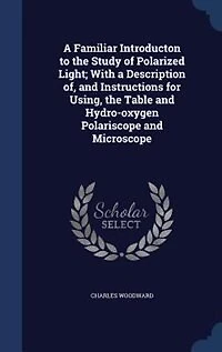 a Familiar Introducton to the Study of Polarized Light; With Description of, and Instructions for Using, Table Hydro-oxygen Polariscope Microscope