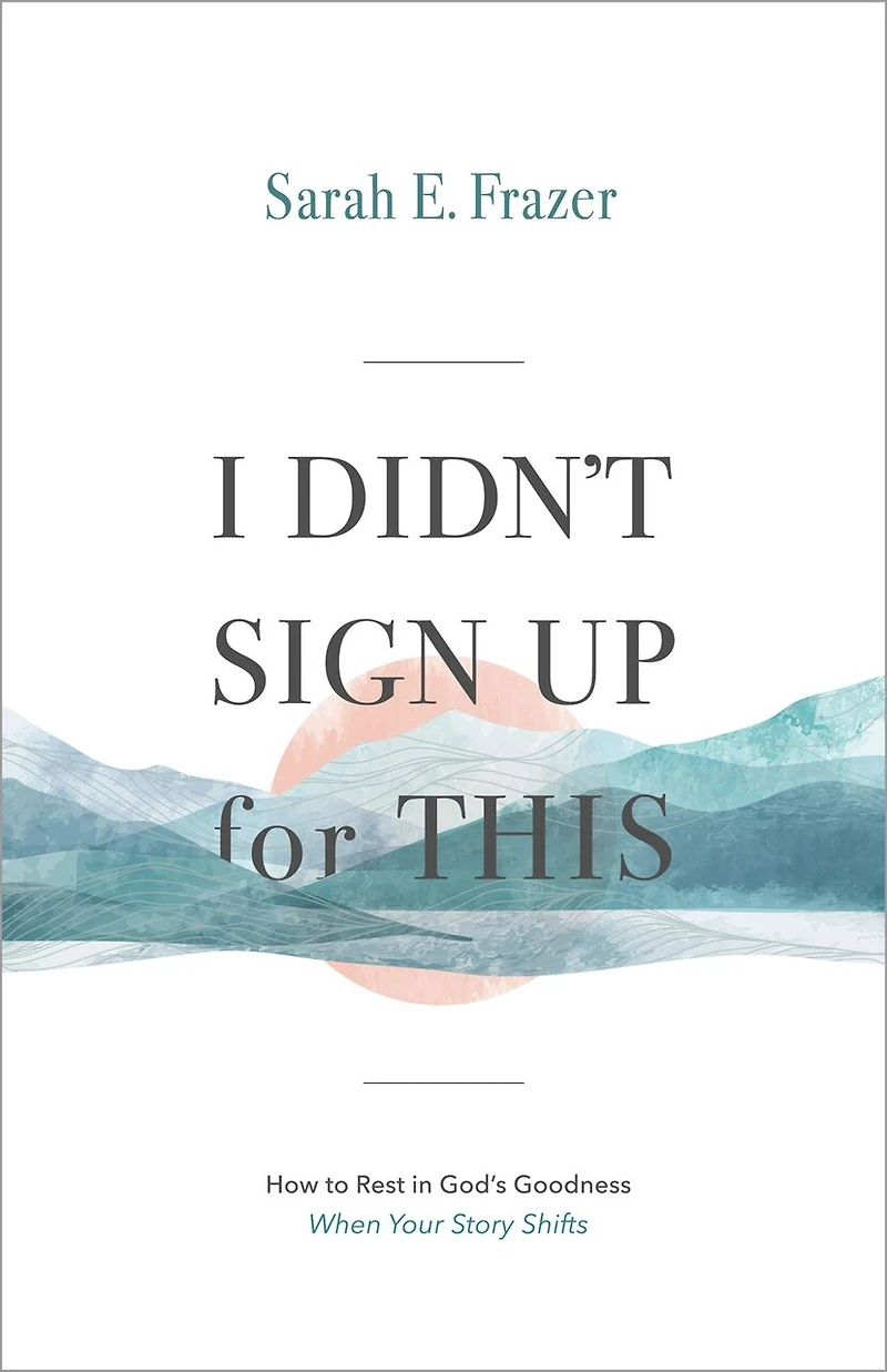 I Didn't Sign Up for This: How to Rest God's Goodness When Your Story Shifts