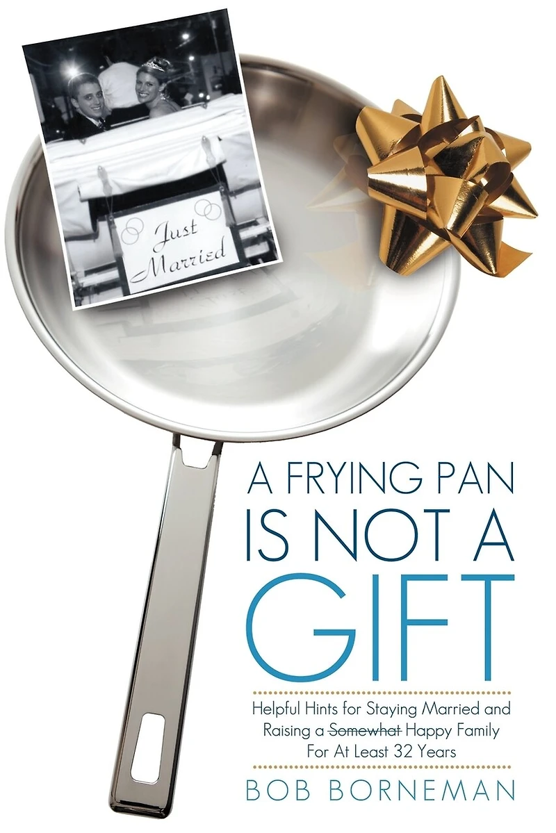 A Frying Pan Is Not Gift: Helpful Hints For Staying Married And Raising Somewhat Happy Family At Least 32 Years
