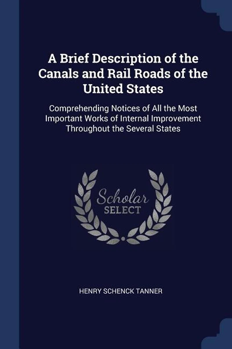 A Brief Description of the Canals and Rail Roads United States: Comprehending Notices All Most Important Works Internal Improvement Throughout Severa