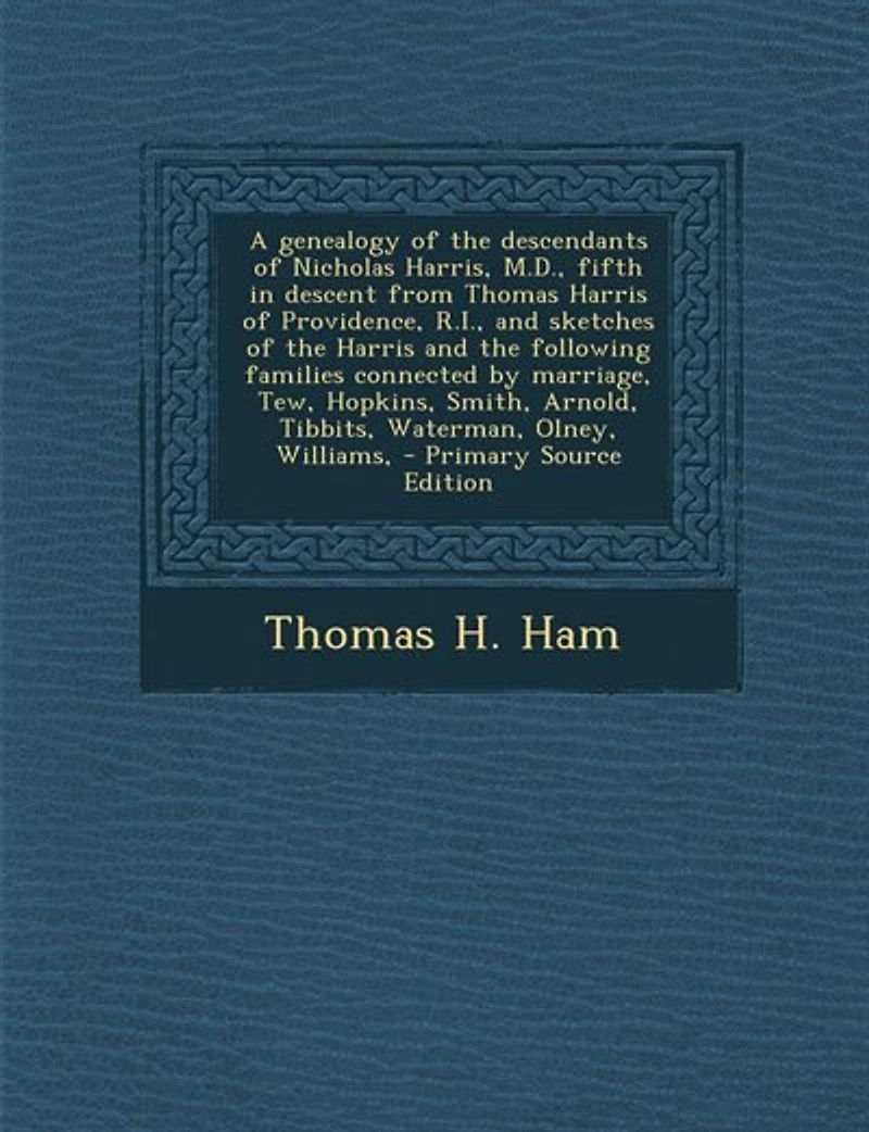 A Genealogy of the Descendants Nicholas Harris, M. D., Fifth Descent From Thomas Harris Providence, R. I: and Sketches Following Families Connected by Marriage, Tew, Hopkins, Smith,