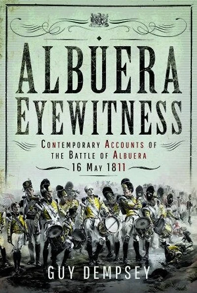 Albuera Eyewitness: Contemporary Accounts of the Battle Albuera, 16 May 1811