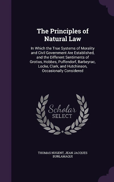 the Principles of Natural law. Which True Systems Morality and Civil Government are Established; ... by J. Burlamaqui, Translated Into English Mr. Nugent