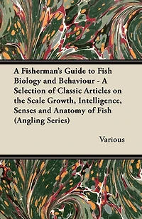 A Fisherman's Guide to Fish Biology and Behaviour - A Selection of Classic Articles on the Scale Growth, Intelligence, Senses and Anatomy of Fish (a