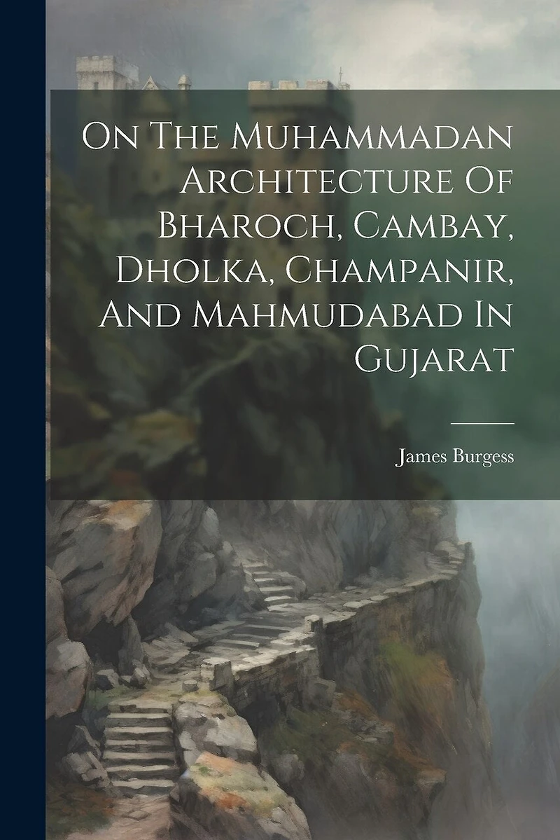 On The Muhammadan Architecture Of Bharoch, Cambay, Dholka, Champanir, And Mahmudabad In Gujarat