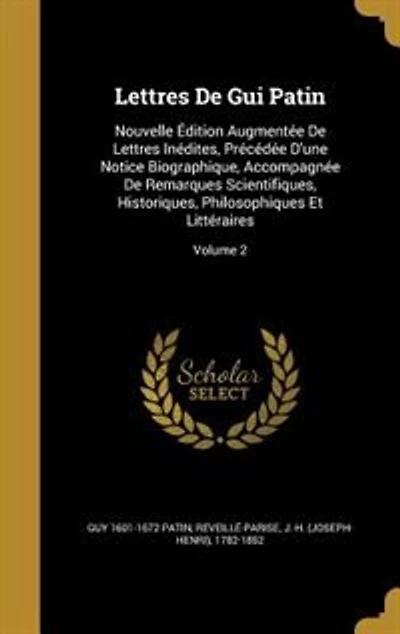 Lettres De Gui Patin: Nouvelle Édition Augmentée Inédites, Précédée D'une Notice Biographique, Accompagnée Remarques Scientifiques, Historiques, Philosophiques Et Littéraires; Volume 2
