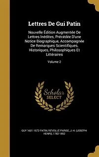 Lettres De Gui Patin: Nouvelle Édition Augmentée Inédites, Précédée D'une Notice Biographique, Accompagnée Remarques Scientifiques, Historiques, Philosophiques Et Littéraires; Volume 2