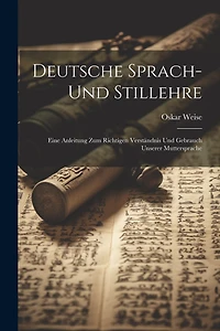 Deutsche Sprach- Und Stillehre: Eine Anleitung Zum Richtigen Verständnis Und Gebrauch Unserer Muttersprache