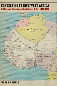 Contesting French West Africa: Battles over Schools and the Colonial Order, 1900–1950