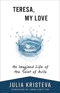 Teresa, My Love: An Imagined Life of the Saint of Avila