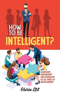 How To Be Intelligent?: Leadership, Management and Leadership of all kinds Entertainment
