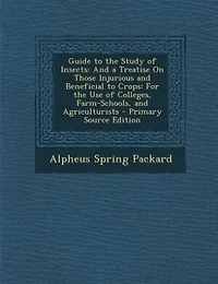 Guide to the Study of Insects: And a Treatise On Those Injurious and Beneficial to Crops: For the Use of Colleges, Farm-Schools, a