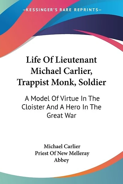 Life Of Lieutenant Michael Carlier, Trappist Monk, Soldier: A Model Of Virtue In The Cloister And A Hero In The Great War