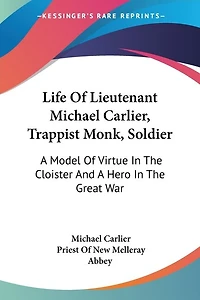 Life Of Lieutenant Michael Carlier, Trappist Monk, Soldier: A Model Of Virtue In The Cloister And A Hero In The Great War