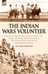 the Indian Wars Volunteer: Recollections of Conflict Against Snakes, Shoshone, Bannocks, Modocs and Other Native Tribes American North West