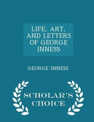 LIFE, ART, AND LETTERS OF GEORGE INNESS - Scholar's Choice Edition