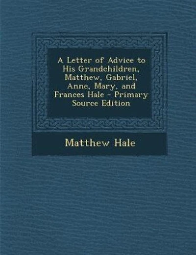A Letter of Advice to His Grandchildren, Matthew, Gabriel, Anne, Mary, and Frances Hale - Primary Source Edition