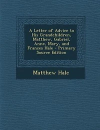 A Letter of Advice to His Grandchildren, Matthew, Gabriel, Anne, Mary, and Frances Hale - Primary Source Edition