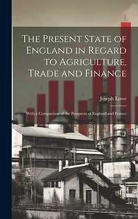 The Present State of England in Regard to Agriculture, Trade and Finance: With a Comparison of the Prospects of England and France