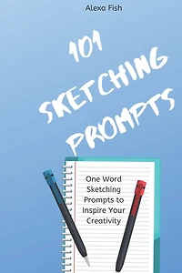 101 Sketching Prompts: One Word Sketching Prompts to Inspire Your Creativity
