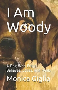 I Am Woody: A Dog Who Prays, Believes, Loves, and Heals