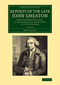 Reports of the Late John Smeaton: Volume 3: Made on Various Occasions, in the Course of his Employment as a Civil Engineer