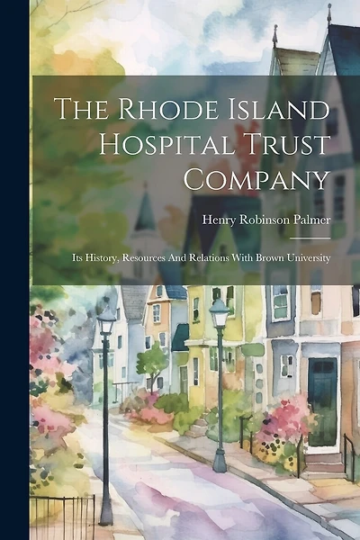 The Rhode Island Hospital Trust Company: Its History, Resources And Relations With Brown University