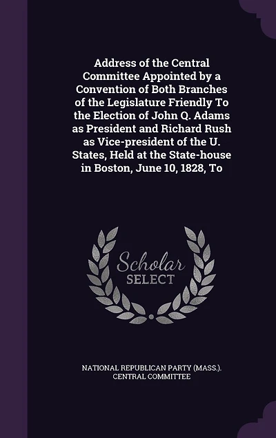 Address of the Central Committee: Appointed by A Convention Both Branches Legislature Friendly to Election John Q.