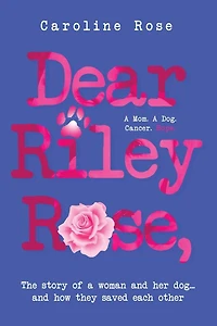 Dear Riley Rose,: The story of a woman and her dog...and how they saved each other