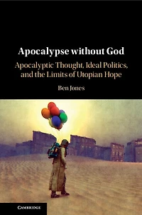 Apocalypse without God: Apocalyptic Thought, Ideal Politics, and the Limits of Utopian Hope